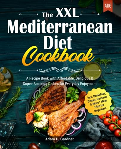 The XXL Mediterranean Diet Cookbook: A Recipe Book with Affordable, Delicious & Super-Amazing Dishes for Everyday Enjoyment I incl. Breakfast, Dinner, Desserts & More I Meal Plan for Beginners
