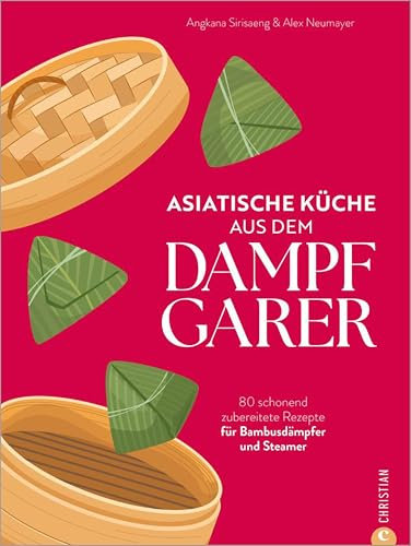 Asiatische Küche aus dem Dampfgarer: 80 schonend zubereitete Rezepte für Bambusdämpfer und Steamer