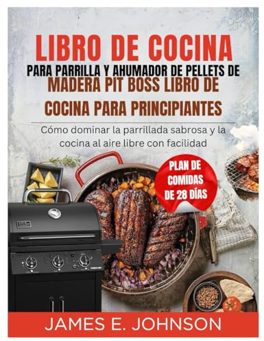 LIBRO DE COCINA PARA PARRILLA Y AHUMADOR DE PELLETS DE MADERA PIT BOSS LIBRO DE COCINA PARA PRINCIPIANTES: Cómo dominar la parrillada sabrosa y la ... facilidad (Easy, Quick & Simple Cookbooks)