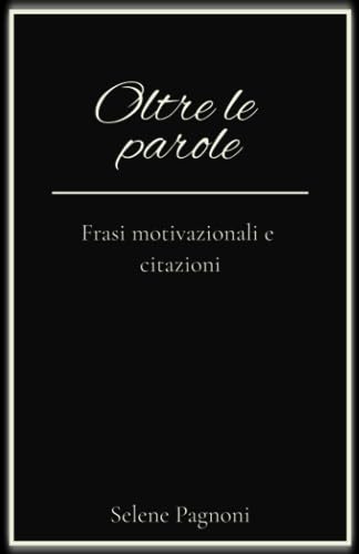 Oltre le parole: Frasi motivazionali e citazioni per migliorare te stesso e trovare la serenità e la pace interiore