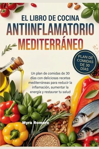 EL LIBRO DE COCINA ANTIINFLAMATORIO MEDITERRÁNEO: Un plan de comidas de 30 días con deliciosas recetas mediterráneas para reducir la inflamación, aumentar la energía y restaurar tu salud
