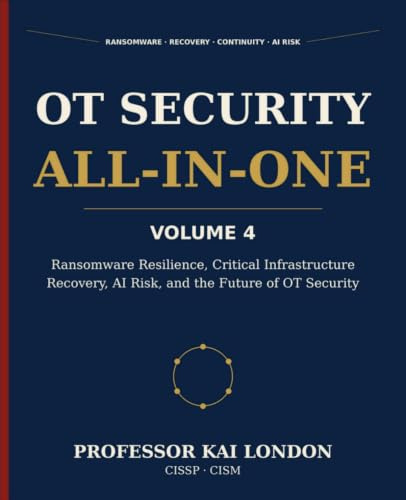 OT Security All-in-One, Volume 4: Ransomware Resilience, Recovery, and AI Risk: OT Incident Response, Cyber Recovery, Manual Fallback, Digital Twins, and Critical Infrastructure Continuity