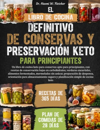 EL LIBRO DE COCINA DEFINITIVO DE CONSERVAS Y PRESERVACIÓN KETO PARA PRINCIPIANTES: Un libro de cocina keto para conservas apto para principiantes, con ... alimentos fermentados, mermelad...