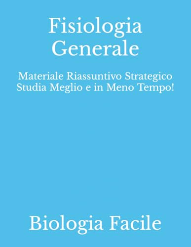 Fisiologia Generale: Materiale Riassuntivo Strategico Studia Meglio e in Meno Tempo!