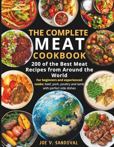 The Complete Meat Cookbook: 200 of the Best Meat Recipes from Around the World: For beginners and experienced cooks: beef, pork, poultry, and lamb ... seafood: from grilling and frying to canning)