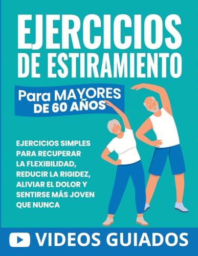Ejercicios De Estiramiento Para Mayores De 60 Años: Ejercicios Simples Para Recuperar La Flexibilidad, Reducir La Rigidez, Aliviar El Dolor Y Sentirse Más Joven Que Nunca