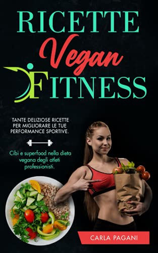 RICETTE VEGAN FITNESS: Tante deliziose ricette per le tue performance sportive. Cibi e superfood nella dieta vegana degli atleti professionisti.