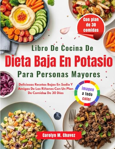 Libro De Cocina De Dieta Baja En Potasio Para Personas Mayores: Deliciosas Recetas Bajas En Sodio Y Amigas De Los Riñones Con Un Plan De Comidas De 30 Días