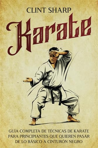Karate: Guía completa de técnicas de karate para principiantes que quieren pasar de lo básico a cinturón negro (Artes marciales mixtas)