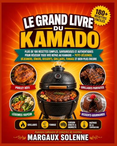 LE GRAND LIVRE DU KAMADO: PLUS DE 180 RECETTES SIMPLES, SAVOUREUSES ET AUTHENTIQUES POUR RÉUSSIR TOUS VOS REPAS AU KAMADO – PETIT-DÉJEUNER, DÉJEUNERS, ... GRILLADES, FUMAGE ET BIEN PLUS ENCORE