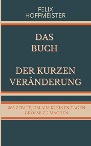 Das Buch der kurzen Veränderung: 365 Zitate, um aus kleinen Tagen große zu machen
