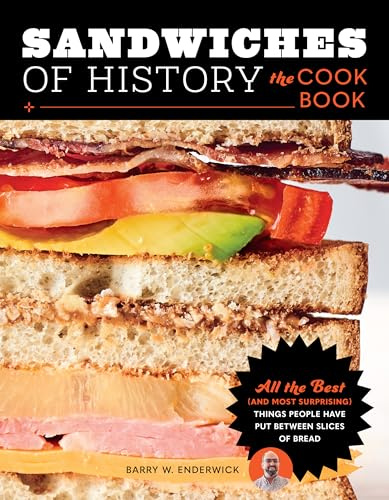 Sandwiches of History: The Cookbook: All the Best and Most Surprising Things People Have Put Between Slices of Bread