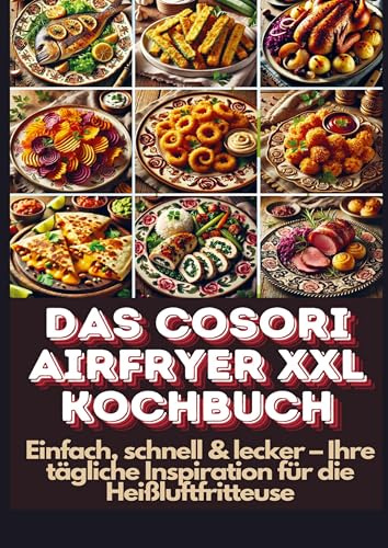 Das Cosori Airfryer XXL Kochbuch: Einfach, schnell & lecker - Ihre tägliche Inspiration für die Heißluftfritteuse