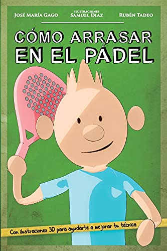 Cómo arrasar en el pádel: Mejora tu nivel de pádel de forma fácil, rápida y divertida. A través de sencillos consejos y didácticas ilustraciones en 3D, te damos las claves para ganar cualquier partido