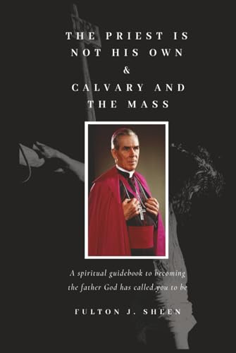 The Priest Is Not His Own & Calvary and the Mass: A spiritual guidebook to becoming the father God has called you to be.