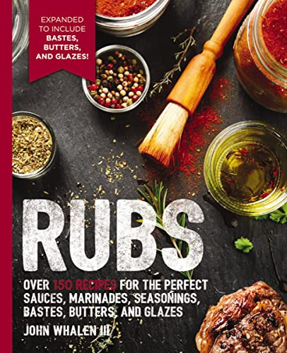 Rubs: Over 150 Recipes for the Perfect Sauces, Marinades, Seasonings, Bastes, Butters and Glazes