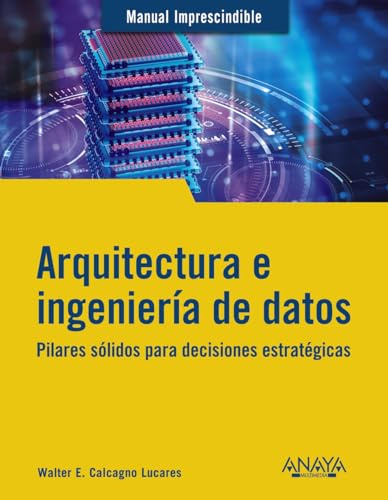 Arquitectura e ingeniería de datos: Pilares sólidos para decisiones estratégicas (MANUALES IMPRESCINDIBLES)