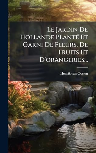 Le Jardin De Hollande PlantÃ(c) Et Garni De Fleurs, De Fruits Et D'orangeries...