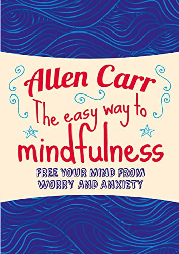 The Easy Way to Mindfulness: Free your mind from worry and anxiety (Allen Carr's Easyway)
