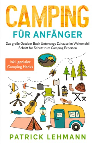 Camping für Anfänger: Das große Outdoor Buch - Unterwegs Zuhause im Wohnmobil - Schritt für Schritt zum Camping Experten inkl. genialer Camping Hacks