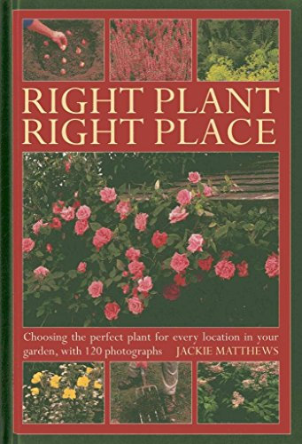 Right Plant Right Place : Choosing The Perfect Plant For Every Location In Your Garden: Choosing the Perfect Plant for Every Location in Your Garden, with 120 Photographs