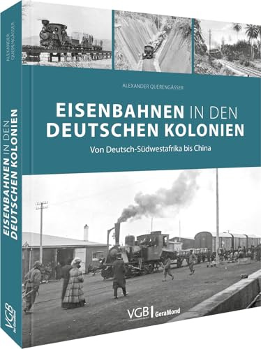 Eisenbahngeschichte – Eisenbahnen in den deutschen Kolonien: Von Deutsch-Südwestafrika bis China: Entdecken Sie die faszinierende Geschichte der ... und ihre Auswirkungen auf die Entwicklung.