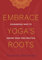 Embrace Yoga's Roots: Courageous Ways to Deepen Your Yoga Practice