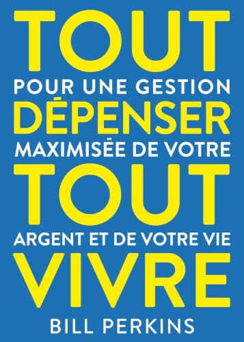 Tout dépenser, tout vivre: Pour une gestion maximisée de votre argent et de votre vie