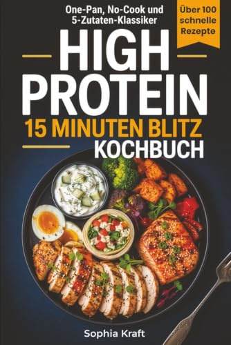 High Protein 15 Minuten Blitz Kochbuch: 111 leckere proteinreiche Rezepte für Muskelaufbau, Abnehmen und Fitness mit wenigen einfachen Zutaten