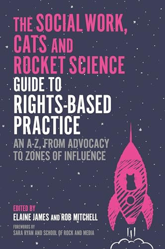 The Social Work, Cats and Rocket Science Guide to Rights-Based Practice: An A-Z, from Advocacy to Zones of Influence