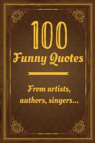 100 Funny Quotes from artists, authors, singers …: Funny Quote books with inspirational quotes, positives quotes, laugh quotes…