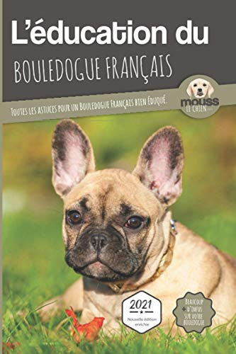 L'ÉDUCATION DU BOULEDOGUE FRANÇAIS - Edition 2021 enrichie: Toutes les astuces pour un Bouledogue Français bien éduqué