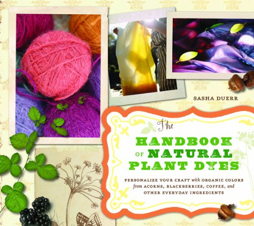 The Handbook of Natural Plant Dyes: Personalize Your Craft with Organic Colors from Acorns, Blackberries, Coffee, and Other Everyday Ingredients