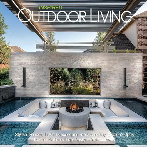 Inspired Outdoor Living: Stylish Spaces, Lush Landscapes, and Amazing Pools & Spas by the Nation's Top Design Professionals