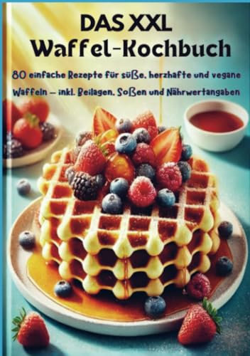 Das XXL-Waffel-Kochbuch: 80 einfache Rezepte für süße, herzhafte und vegane Waffeln – inkl. Beilagen, Soßen und Nährwertangaben