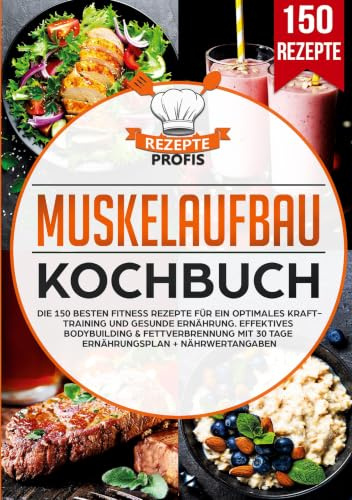 Muskelaufbau Kochbuch: Die 150 besten Fitness Rezepte für ein optimales Krafttraining und gesunde Ernährung. Effektives Bodybuilding & Fettverbrennung mit 30 Tage Ernährungsplan + Nährwertangaben