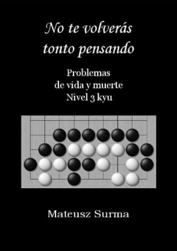 Problemas de vida y muerte. Nivel 3 kyu. No te volverás tonto pensando.: Tsumego, Problemas de Go, Problemas de Baduk, Problemas de Weiqi. (No te ... Go, problemas de baduk, problemas de weiqi).)