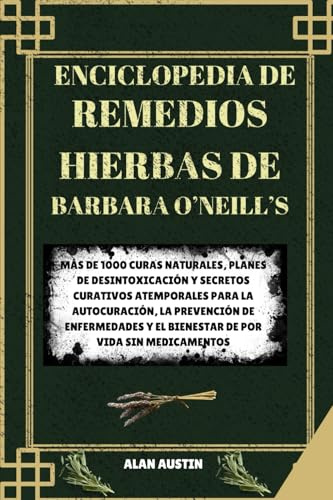 ENCICLOPEDIA DE REMEDIOS HIERBAS DE BARBARA O'NEILL: MÁS DE 1000 CURAS NATURALES, PLANES DE DESINTOXICACIÓN Y SECRETOS CURATIVOS ATEMPORALES PARA LA ... Y EL BIENESTAR DE POR VIDA SIN MEDICAMENTOS