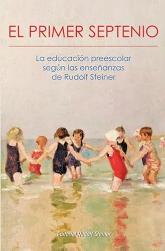 El Primer Septenio: la educación preescolar según las enseñanzas de Rudolf Steiner (SIN COLECCION)