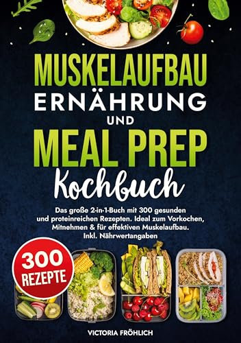 Muskelaufbau Ernährung und Meal Prep Kochbuch: Das große 2-in-1-Buch mit 300 gesunden und proteinreichen Rezepten. Ideal zum Vorkochen, Mitnehmen & für effektiven Muskelaufbau. Inkl. Nährwertangaben