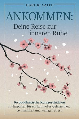 ANKOMMEN: Deine Reise zur inneren Ruhe! 60 buddhistische Kurzgeschichten mit Impulsen für ein Jahr voller Gelassenheit, Achtsamkeit und weniger Stress