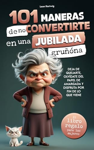 101 maneras de no convertirte en una jubilada gruñona: deja de quejarte, olvídate del papel de amargada y disfruta por fin de lo que viene | el libro regalo para mujeres