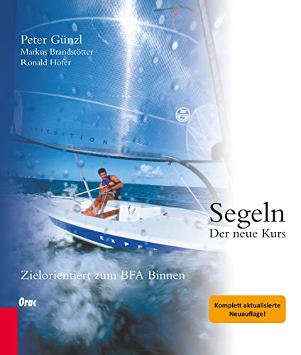 Segeln: Der neue Kurs. Zielorientiert zum BFA Binnen: Der neue Kurs. Zielorientiert zum A-Schein. Mit dem neuen Befähigungsausweis Binnen