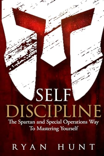 Self Discipline: The Spartan and Special Operations Way To Mastering Yourself: 1 (Books for Men Self Help)