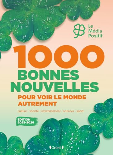 1000 bonnes nouvelles pour voir le monde autrement - Édition 2025-2026: Sport, environnement, culture, sciences et société, les infos 100% bonne humeur du Média Positif