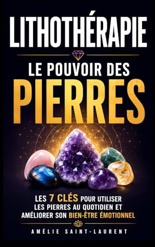 Lithothérapie - Le Pouvoir des Pierres: Les 7 Clés pour Utiliser les Pierres au Quotidien et Améliorer son Bien-Être Émotionnel | Livre Pierre ... Pierres | Ésotérisme | Bienfaits des Pierres