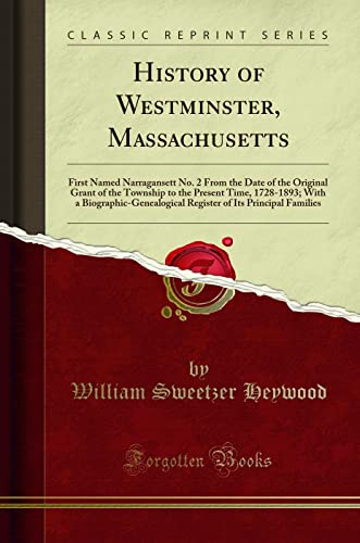 History of Westminster, Massachusetts (Classic Reprint): First Named Narragansett No. 2 from the Date of the Original Grant of the Township to the ... of Its Principal Families (Classic Reprint)