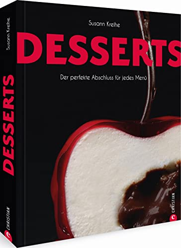 Desserts: Der perfekte Abschluss für jedes Menü: Die 100 besten Desserts und Patisserie-Kreationen – cremig, geschichtet, gebacken, gefroren, mit Früchten
