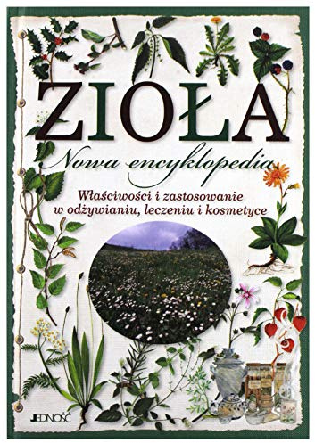 ZIOŁA.: Nowa encyklopedia.Właściwości i zastosowanie w odżywianiu, leczeniu i kosmetyce