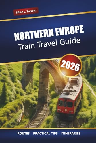 NORTHERN EUROPE TRAIN TRAVEL GUIDE 2026: Scenic Rail Routes, Itineraries, Maps, and Tips for Exploring Scandinavia and the Baltics
